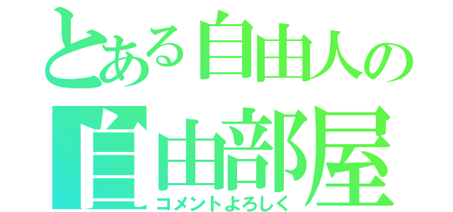 とある自由人の自由部屋（コメントよろしく）