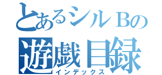 とあるシルＢの遊戯目録（インデックス）