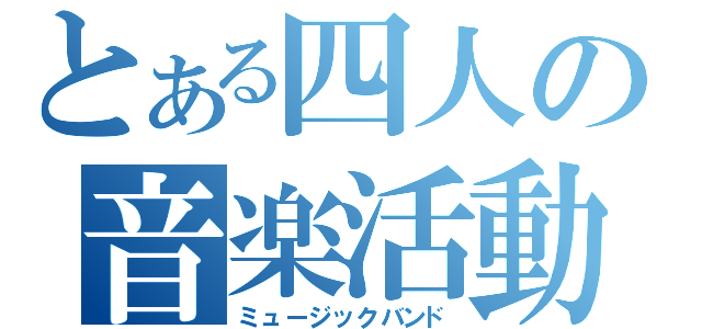 とある四人の音楽活動（ミュージックバンド）