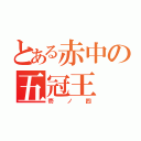 とある赤中の五冠王（壱ノ四）