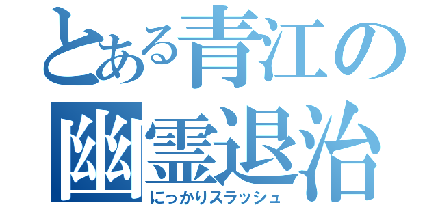 とある青江の幽霊退治（にっかりスラッシュ）