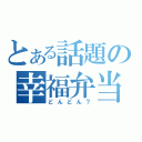 とある話題の幸福弁当（どんどん？）