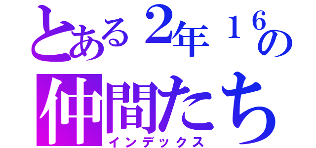 とある２年１６組の仲間たち（インデックス）