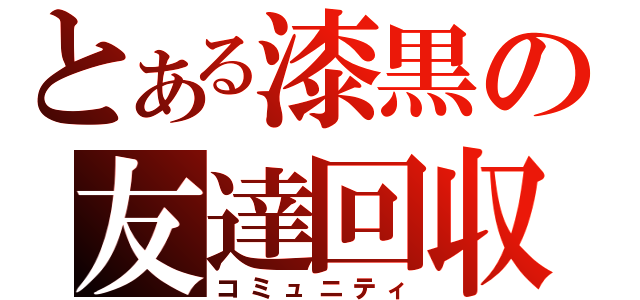 とある漆黒の友達回収（コミュニティ）