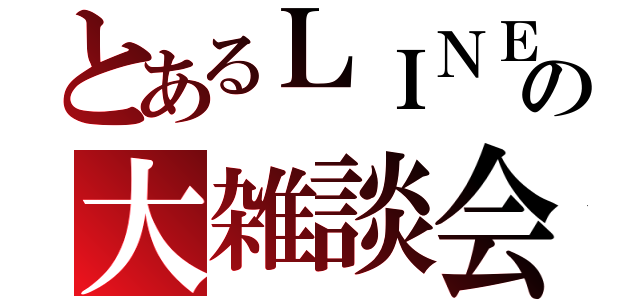 とあるＬＩＮＥの大雑談会（）