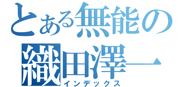 とある無能の織田澤一成（インデックス）