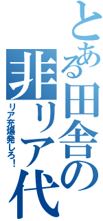 とある田舎の非リア代表（リア充爆発しろ！）