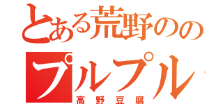 とある荒野ののプルプル豆腐（高野豆腐）