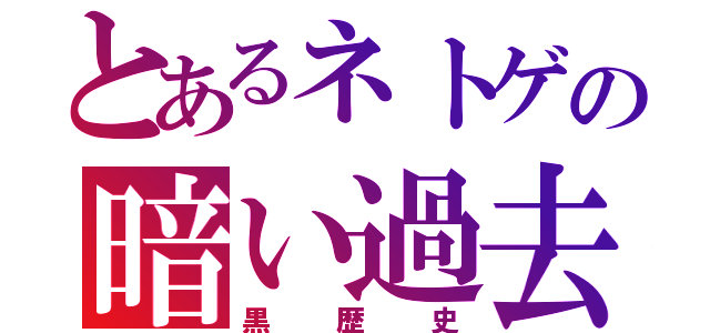 とあるネトゲの暗い過去（黒歴史）