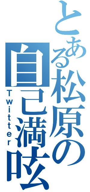 とある松原の自己満呟（Ｔｗｉｔｔｅｒ）