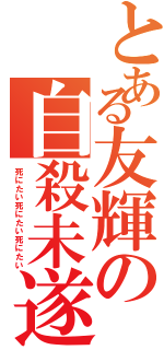 とある友輝の自殺未遂（死にたい死にたい死にたい）