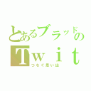 とあるブラッドのＴｗｉｔｔｅｒ日記（つなぐ思い出）