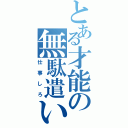 とある才能の無駄遣い（仕事しろ）