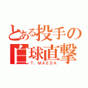 とある投手の白球直撃（Ｔ．ＭＡＥＤＡ）