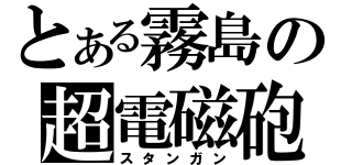 とある霧島の超電磁砲（スタンガン）