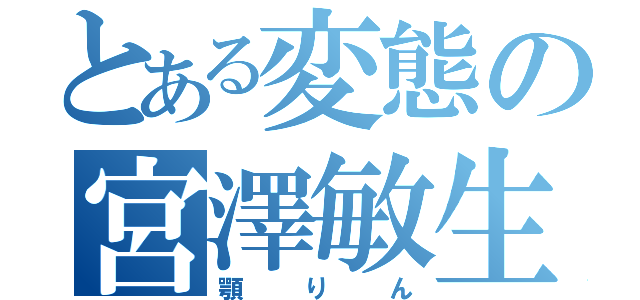 とある変態の宮澤敏生（顎りん）