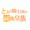 とある騎士団の純血皇族（オレンジ）