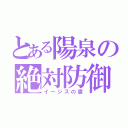 とある陽泉の絶対防御（イージスの盾）