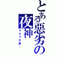 とある惡劣の夜神（ラピプの星。）