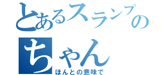 とあるスランプのちゃん（ほんとの意味で）