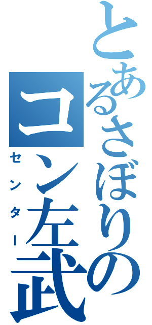 とあるさぼりのコン左武郎（センター）