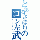 とあるさぼりのコン左武郎（センター）