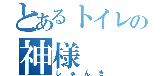 とあるトイレの神様（しゅんき）