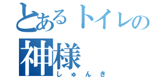 とあるトイレの神様（しゅんき）