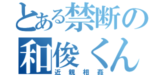 とある禁断の和俊くん（近親相姦）