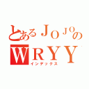 とあるＪＯＪＯのＷＲＹＹ（インデックス）