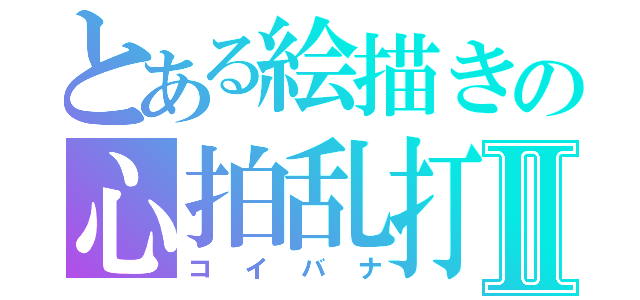 とある絵描きの心拍乱打Ⅱ（コイバナ）