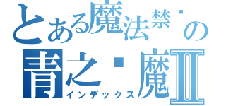 とある魔法禁书の青之驱魔师Ⅱ（インデックス）