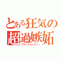 とある狂気の超過嫉妬（ブラックエンヴィー）