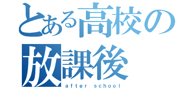 とある高校の放課後（ａｆｔｅｒ ｓｃｈｏｏｌ）