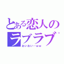 とある恋人のラブラブ事件（おいおい…ｗｗ）