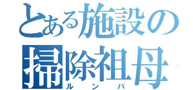 とある施設の掃除祖母（ルンバ）