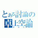 とある討論の卓上空論（マコウ）