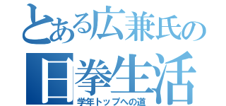 とある広兼氏の日拳生活（学年トップへの道）