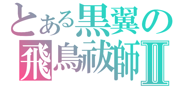 とある黒翼の飛鳥祓師Ⅱ（）