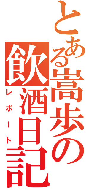 とある嵩歩の飲酒日記（レポート）