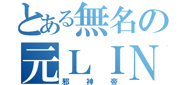 とある無名の元ＬＩＮＥ民（邪神帝）