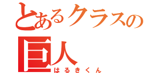 とあるクラスの巨人（はるきくん）