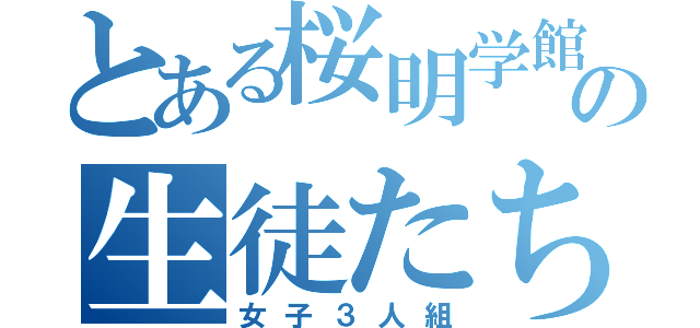 とある桜明学館の生徒たち（女子３人組）