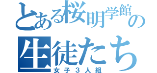 とある桜明学館の生徒たち（女子３人組）