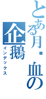 とある月焱血の企鵝（インデックス）