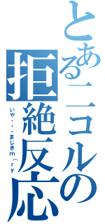 とある二コルの拒絶反応（いや・・・まじきｍ（ｒｙ）