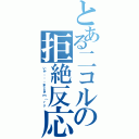 とある二コルの拒絶反応（いや・・・まじきｍ（ｒｙ）