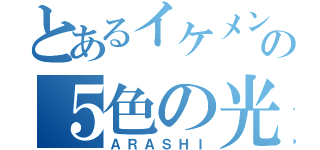 とあるイケメンの５色の光（ＡＲＡＳＨＩ）