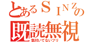 とあるＳＩＮＺＩの既読無視（気付いてないフリ）