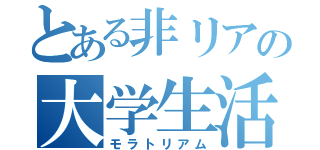 とある非リアの大学生活（モラトリアム）